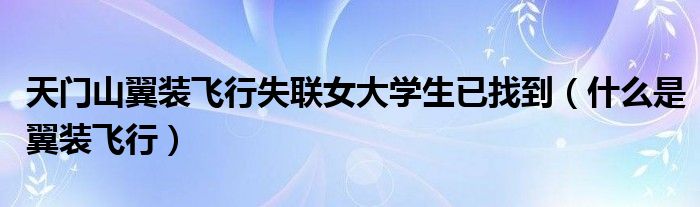天门山翼装飞行失联女大学生已找到（什么是翼装飞行）