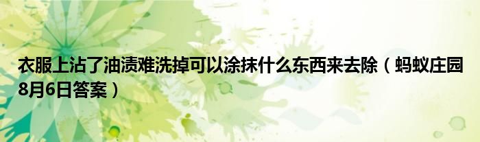 衣服上沾了油渍难洗掉可以涂抹什么东西来去除（蚂蚁庄园8月6日答案）