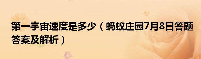 第一宇宙速度是多少（蚂蚁庄园7月8日答题答案及解析）