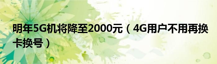 明年5G机将降至2000元（4G用户不用再换卡换号）