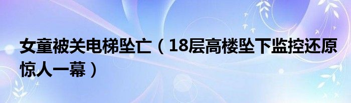 女童被关电梯坠亡（18层高楼坠下监控还原惊人一幕）