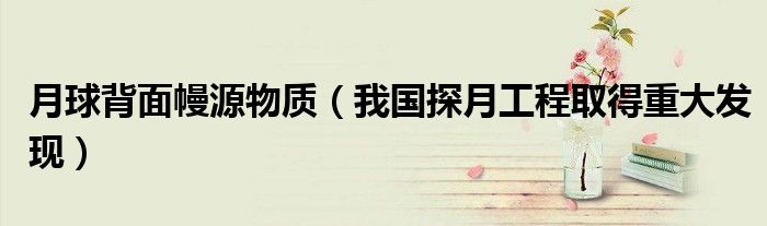 月球背面幔源物质（我国探月工程取得重大发现）