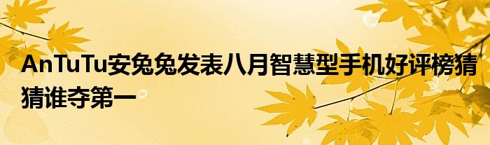 AnTuTu安兔兔发表八月智慧型手机好评榜猜猜谁夺第一