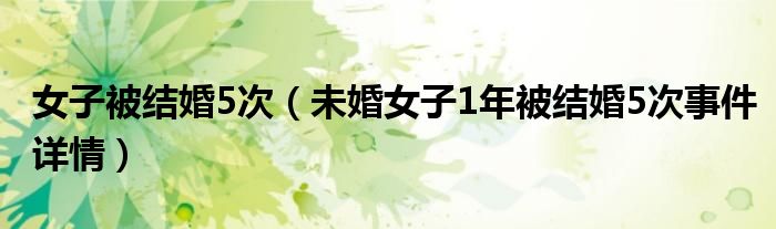 女子被结婚5次（未婚女子1年被结婚5次事件详情）