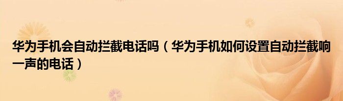 华为手机会自动拦截电话吗（华为手机如何设置自动拦截响一声的电话）