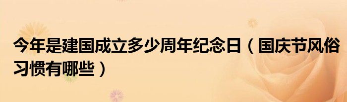 今年是建国成立多少周年纪念日（国庆节风俗习惯有哪些）