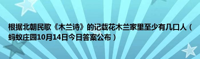 根据北朝民歌《木兰诗》的记载花木兰家里至少有几口人（蚂蚁庄园10月14日今日答案公布）