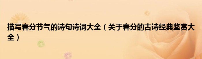 描写春分节气的诗句诗词大全（关于春分的古诗经典鉴赏大全）