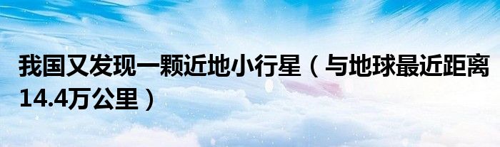 我国又发现一颗近地小行星（与地球最近距离14.4万公里）
