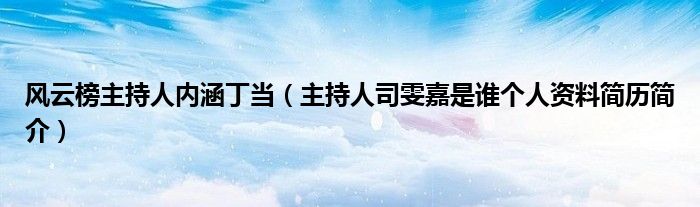 风云榜主持人内涵丁当（主持人司雯嘉是谁个人资料简历简介）