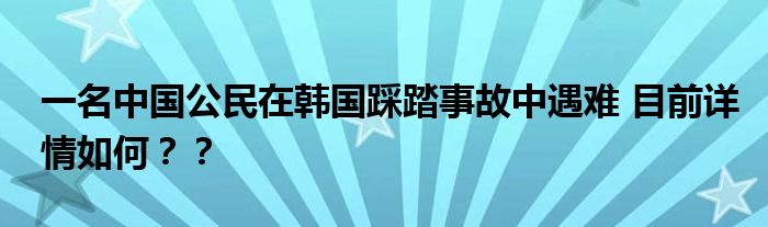 一名中国公民在韩国踩踏事故中遇难 目前详情如何？？