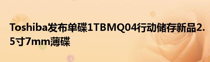Toshiba发布单碟1TBMQ04行动储存新品2.5寸7mm薄碟