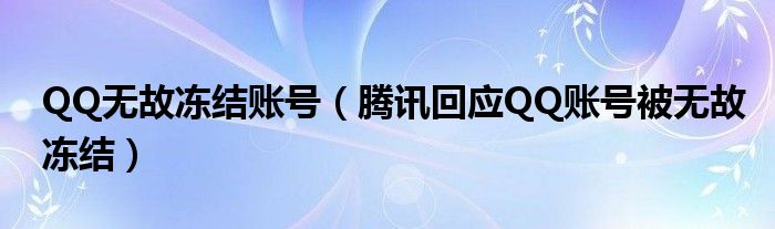  QQ无故冻结账号（腾讯回应QQ账号被无故冻结）