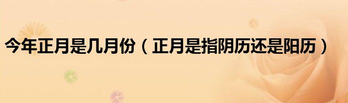 今年正月是几月份（正月是指阴历还是阳历）