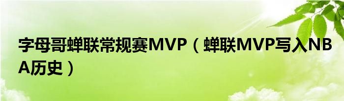 字母哥蝉联常规赛MVP（蝉联MVP写入NBA历史）