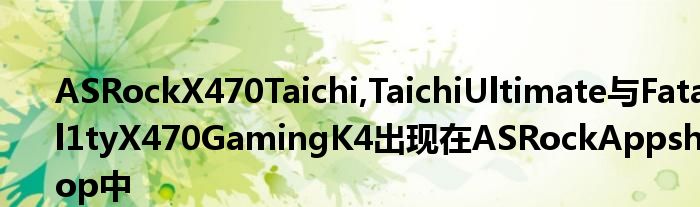 ASRockX470Taichi,TaichiUltimate与Fatal1tyX470GamingK4出现在ASRockAppshop中