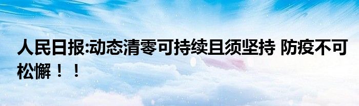 人民日报:动态清零可持续且须坚持 防疫不可松懈！！