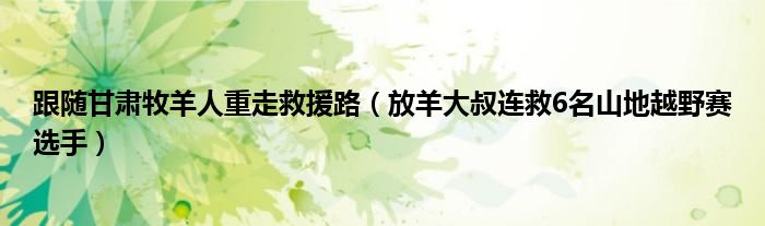 跟随甘肃牧羊人重走救援路（放羊大叔连救6名山地越野赛选手）