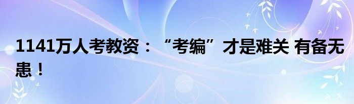 1141万人考教资：“考编”才是难关 有备无患！