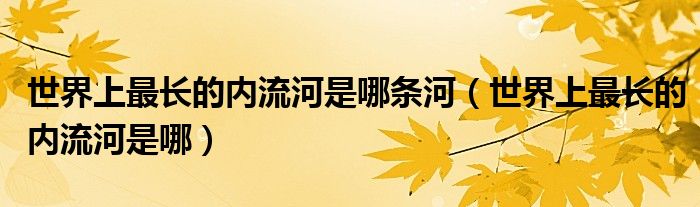 世界上最长的内流河是哪条河（世界上最长的内流河是哪）