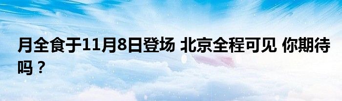 月全食于11月8日登场 北京全程可见 你期待吗？