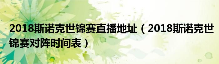 2018斯诺克世锦赛直播地址（2018斯诺克世锦赛对阵时间表）