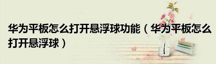 华为平板怎么打开悬浮球功能（华为平板怎么打开悬浮球）