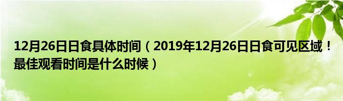 12月26日日食具体时间（2019年12月26日日食可见区域！最佳观看时间是什么时候）
