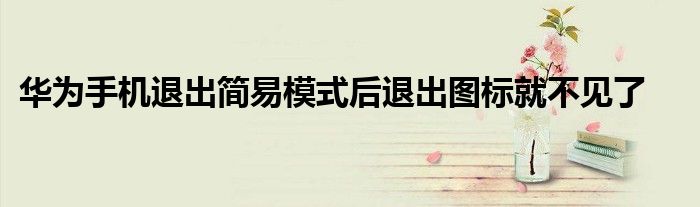 华为手机退出简易模式后退出图标就不见了