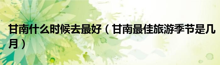 甘南什么时候去最好（甘南最佳旅游季节是几月）