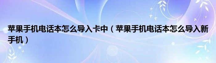 苹果手机电话本怎么导入卡中（苹果手机电话本怎么导入新手机）