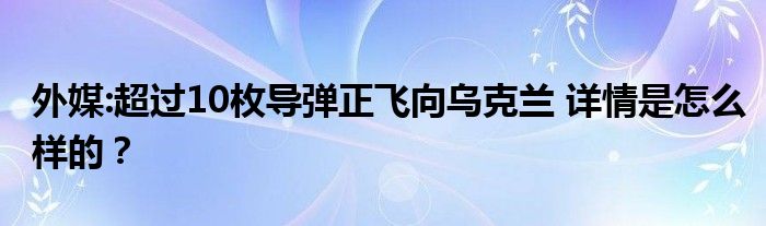外媒:超过10枚导弹正飞向乌克兰 详情是怎么样的？