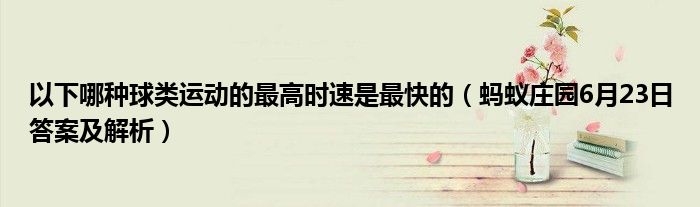 以下哪种球类运动的最高时速是最快的（蚂蚁庄园6月23日答案及解析）