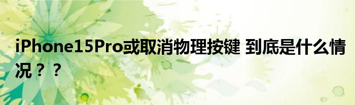 iPhone15Pro或取消物理按键 到底是什么情况？？