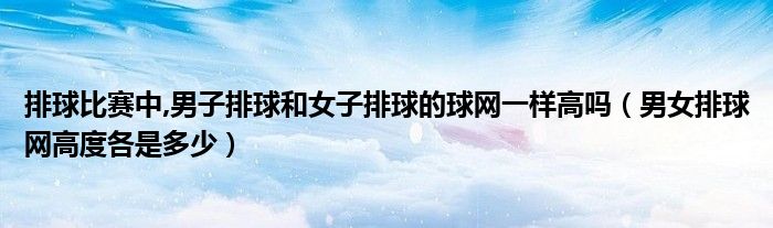 排球比赛中,男子排球和女子排球的球网一样高吗（男女排球网高度各是多少）