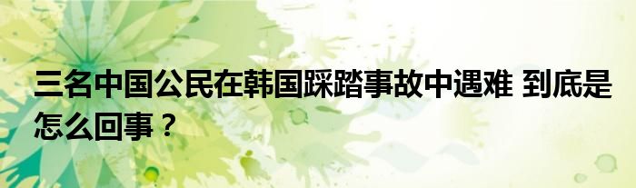 三名中国公民在韩国踩踏事故中遇难 到底是怎么回事？