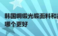 韩国绸缎光缎面料和高档奢华雪芙绒面料相比哪个更好
