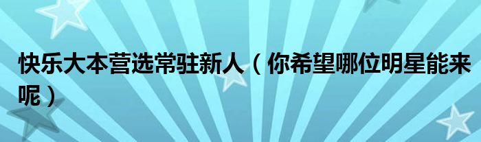 快乐大本营选常驻新人（你希望哪位明星能来呢）