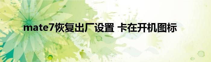 mate7恢复出厂设置 卡在开机图标