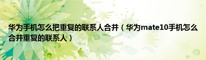华为手机怎么把重复的联系人合并（华为mate10手机怎么合并重复的联系人）