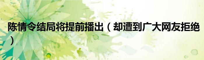 陈情令结局将提前播出（却遭到广大网友拒绝）