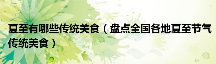夏至有哪些传统美食（盘点全国各地夏至节气传统美食）
