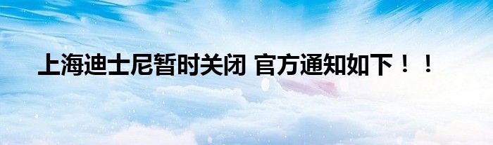上海迪士尼暂时关闭 官方通知如下！！