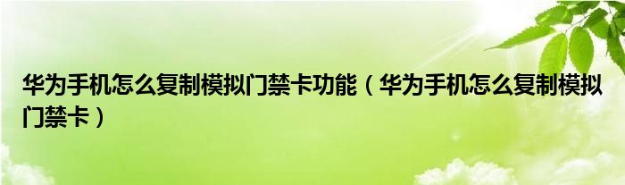 华为手机怎么复制模拟门禁卡功能（华为手机怎么复制模拟门禁卡）