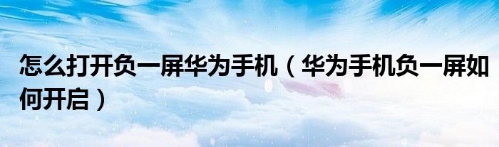 怎么打开负一屏华为手机（华为手机负一屏如何开启）