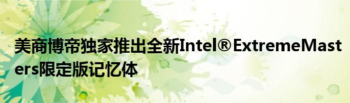 美商博帝独家推出全新Intel®ExtremeMasters限定版记忆体