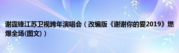 谢霆锋江苏卫视跨年演唱会（改编版《谢谢你的爱2019》燃爆全场(图文)）