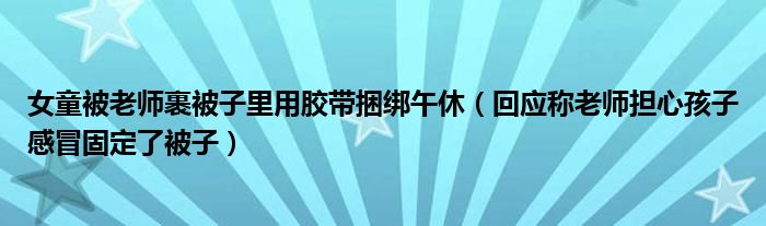 女童被老师裹被子里用胶带捆绑午休（回应称老师担心孩子感冒固定了被子）