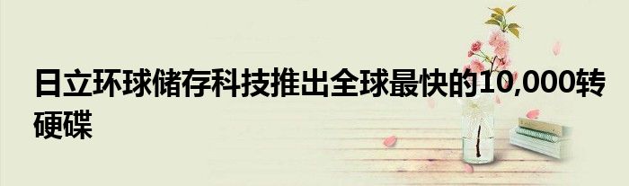 日立环球储存科技推出全球最快的10,000转硬碟
