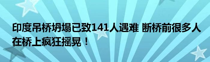 印度吊桥坍塌已致141人遇难 断桥前很多人在桥上疯狂摇晃！